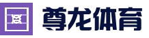 尊龙体育 - 高清赛事播放与实时观看服务中心 | Zunlong Sport