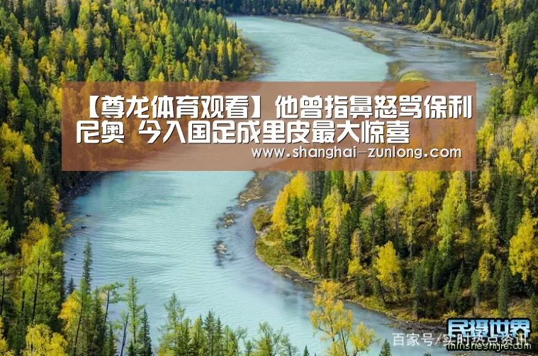 【尊龙体育观看】他曾指鼻怒骂保利尼奥 今入国足成里皮最大惊喜(图3) 尊龙体育赛事