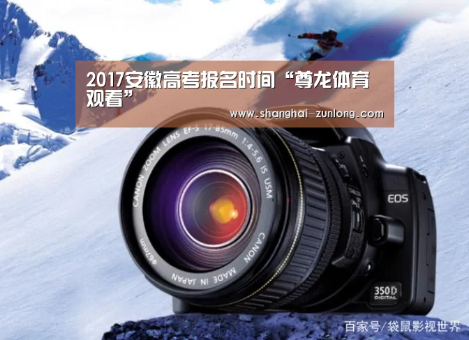2017安徽高考报名时间“尊龙体育观看”(图1) 尊龙体育